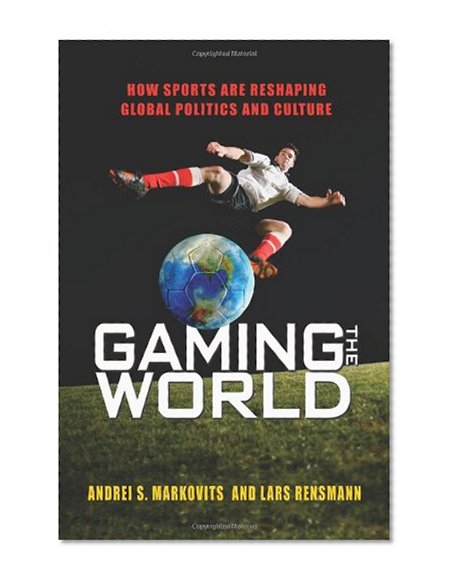 Gaming the World: How Sports Are Reshaping Global Politics and Culture