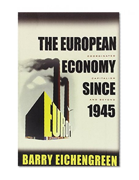 The European Economy since 1945: Coordinated Capitalism and Beyond (The Princeton Economic History of the Western World)