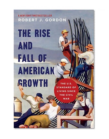 Book Cover The Rise and Fall of American Growth: The U.S. Standard of Living since the Civil War (The Princeton Economic History of the Western World)