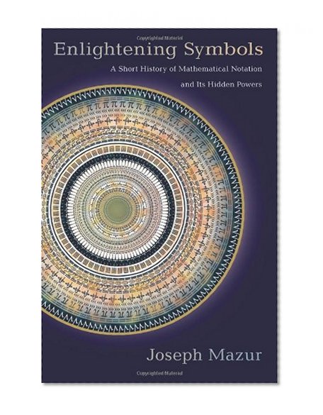 Book Cover Enlightening Symbols: A Short History of Mathematical Notation and Its Hidden Powers