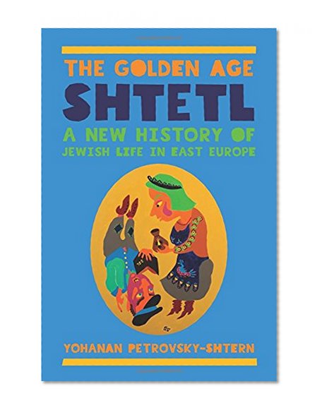 The Golden Age Shtetl: A New History of Jewish Life in East Europe