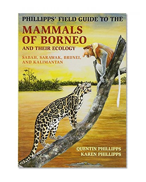 Phillipps' Field Guide to the Mammals of Borneo and Their Ecology: Sabah, Sarawak, Brunei, and Kalimantan (Princeton Field Guides)