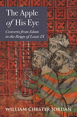 Book Cover The Apple of His Eye: Converts from Islam in the Reign of Louis IX (Jews, Christians, and Muslims from the Ancient to the Modern World, 70)
