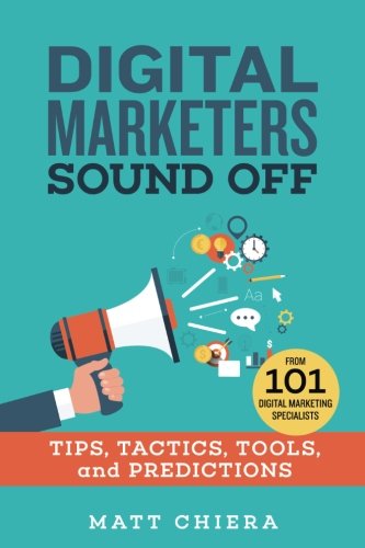 Book Cover Digital Marketers Sound Off: Tips, Tactics, Tools, and Predictions from 101 Digital Marketing Specialists