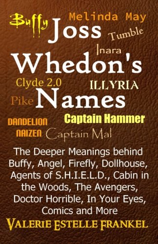 Book Cover Joss Whedon's Names: The Deeper Meanings behind Buffy, Angel, Firefly, Dollhouse, Agents of S.H.I.E.L.D., Cabin in the Woods, The Avengers, Doctor Horrible, In Your Eyes, Comics and More