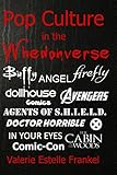Pop Culture in the Whedonverse: All the References in Buffy, Angel, Firefly, Dollhouse, Agents of S.H.I.E.L.D., Cabin in the Woods, The Avengers, Doctor Horrible, In Your Eyes, Comics and More