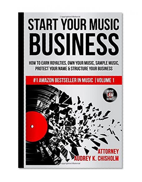 Book Cover Start Your Music Business: How to Earn Royalties, Own Your Music, Sample Music, Protect Your Name & Structure Your Music Business (Music Law Series) (Volume 1)