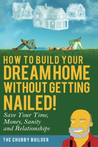 Book Cover How To Build Your Dream Home Without Getting Nailed!: Save Your Time, Money, Sanity and Relationships