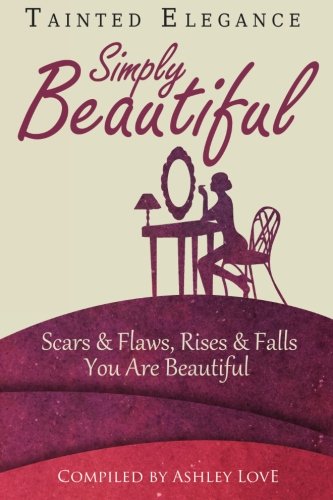 Tainted Elegance: Simply Beautiful: Scars & Flaws, Rises & Falls, You are Beautiful (Volume 2)