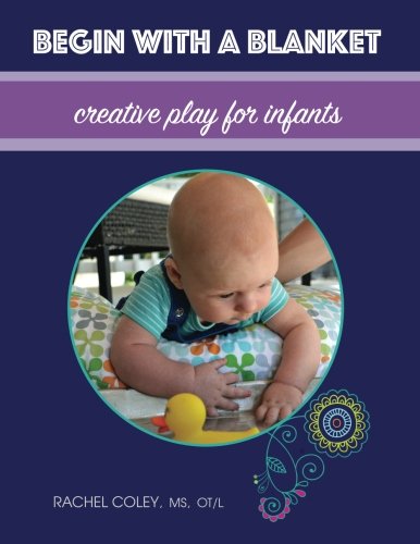 Book Cover Begin With A Blanket: Creative Play For Infants (Baby Play: Developmental Fun From Birth To Beyond One) (Volume 1)
