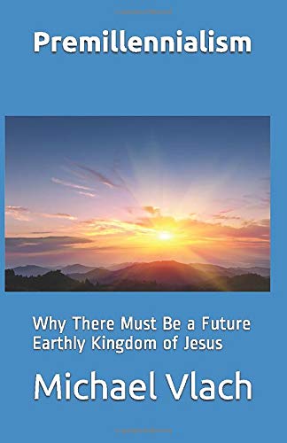 Book Cover Premillennialism: Why There Must Be a Future Earthly Kingdom of Jesus