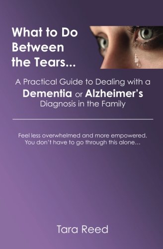 Book Cover What to Do Between the Tears...: A Practical Guide to Dealing with a Dementia or Alzheimer's Diagnosis in the Family
