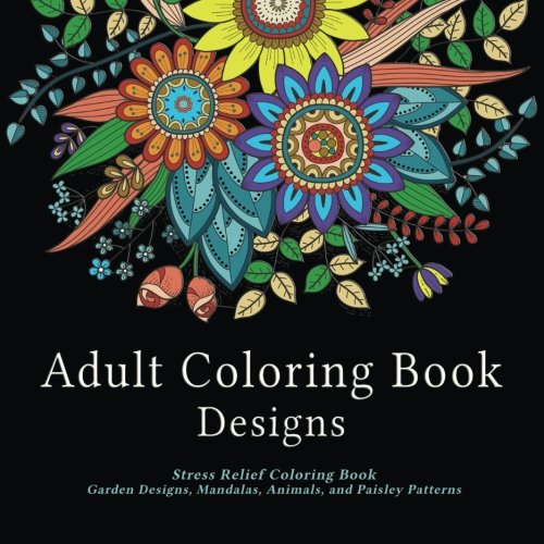 Book Cover Adult Coloring Book Designs: Stress Relief Coloring Book: Garden Designs, Mandalas, Animals, and Paisley Patterns
