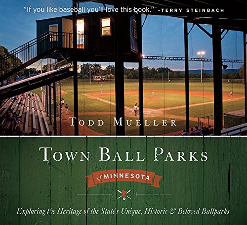 Town Ball Parks of Minnesota: Exploring the Heritage of the State's Unique, Historic and most Beloved Ballparks
