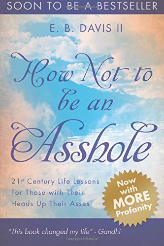 Book Cover How Not To Be An Asshole: 21st century life lessons for those with their heads up their asses (The Rant Series) (Volume 1)
