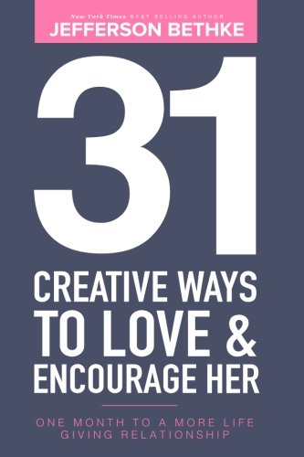 Book Cover 31 Creative Ways To Love & Encourage Her: One Month To a More Life Giving Relationship (31 Day Challenge) (Volume 1)