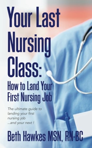 Book Cover Your Last Nursing Class: How to Land Your First Nursing Job: The ultimate guide to landing your first nursing job...and your next !