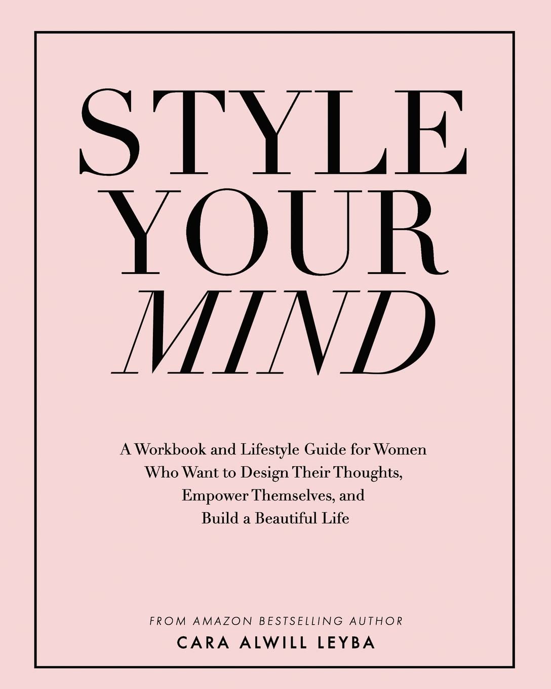 Book Cover Style Your Mind: A Workbook and Lifestyle Guide For Women Who Want to Design Their Thoughts, Empower Themselves, and Build a Beautiful Life