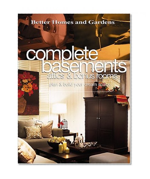 Complete Basements, Attics & Bonus Rooms: Plan & Build Your Dream Space (Better Homes & Gardens)