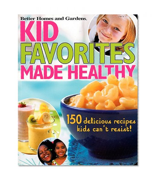 Kid Favorites Made Healthy: 150 Delicious Recipes Kids Can't Resist! (Better Homes and Gardens Cooking)