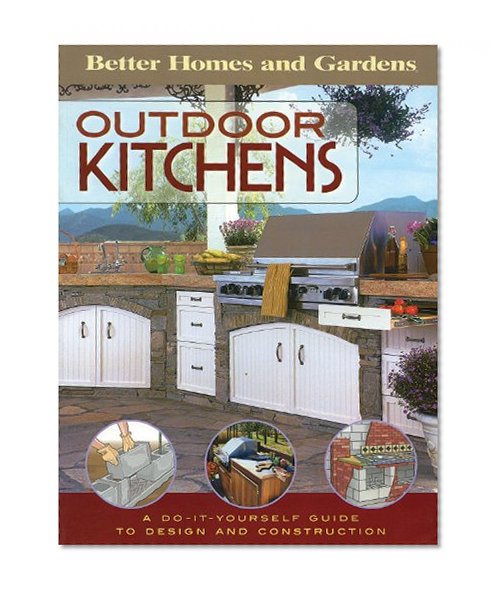 Outdoor Kitchens: A Do-It-Yourself Guide to Design and Construction (Better Homes and Gardens Home)