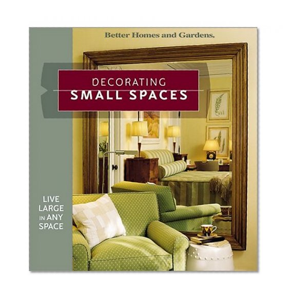 Book Cover Decorating Small Spaces: Live Large in Any Space (Better Homes & Gardens)