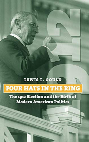 Book Cover Four Hats in the Ring: The 1912 Election and the Birth of Modern American Politics (American Presidential Elections)