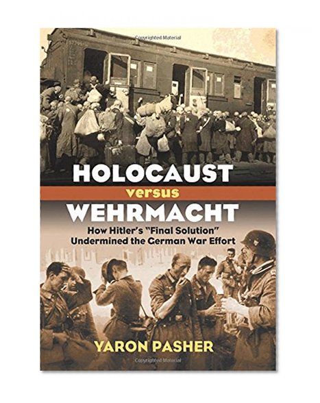 Holocaust versus Wehrmacht: How Hitler's "Final Solution" Undermined the German War Effort (Modern War Studies)