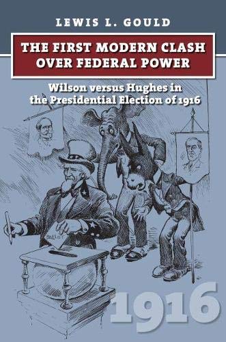 Book Cover The First Modern Clash over Federal Power: Wilson versus Hughes in the Presidential Election of 1916 (American Presidential Elections)