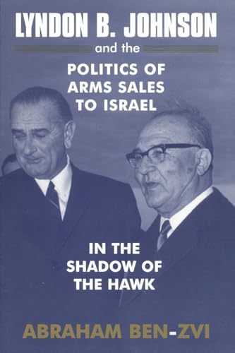 Lyndon B. Johnson and the Politics of Arms Sales to Israel: In the Shadow of the Hawk (Israeli History, Politics and Society)
