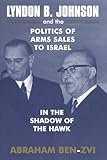 Lyndon B. Johnson and the Politics of Arms Sales to Israel: In the Shadow of the Hawk (Israeli History, Politics and Society)