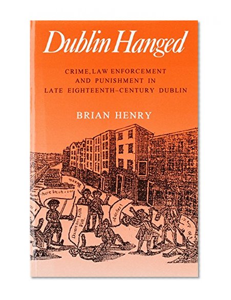 Dublin Hanged: Crime, Law Enforcement and Punishment in Late Eighteenth-Century Dublin