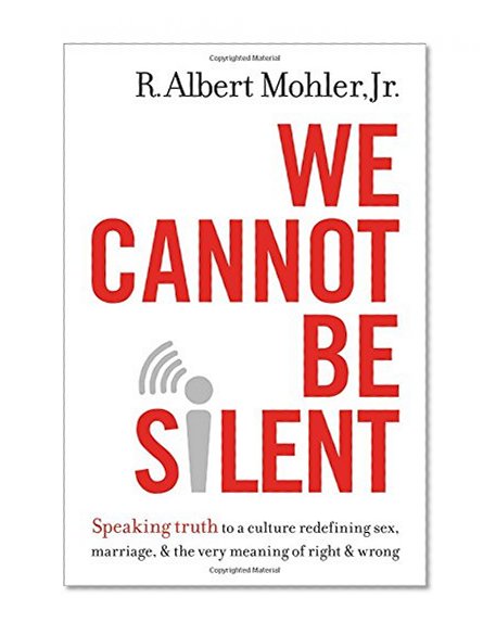 Book Cover We Cannot Be Silent: Speaking Truth to a Culture Redefining Sex, Marriage, and the Very Meaning of Right and Wrong