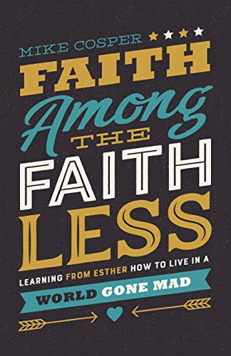 Faith Among the Faithless: Learning from Esther How to Live in a World Gone Mad