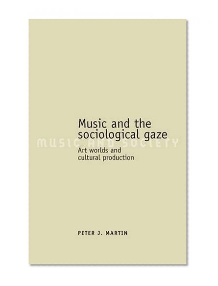 Music and the Sociological Gaze: Art Worlds and Cultural Production (Music and Society)