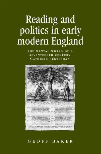 Reading and Politics in Early Modern England: The Mental World of a Seventeenth-century Catholic Gentleman (Politics, Culture and Society in Early Modern Britain)
