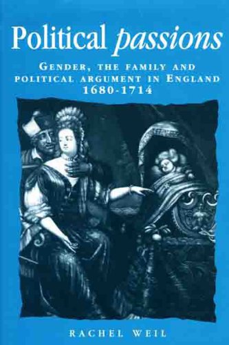Political Passions: Gender, the Family and Political Argument in England, 1680-1714 (Politics, Culture & Society in the New Europe)
