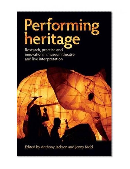 Performing Heritage: Research, Practice and Innovation in Museum Theatre and Live Interpretation