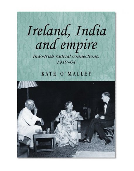 Ireland, India and Empire: Indo-Irish Radical Connections, 1919-64 (Studies in Imperialism)