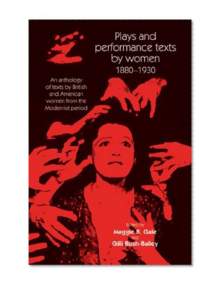Plays and performance texts by women 1880-1930: An anthology of plays by British and American women from the Modernist period (Women Theatre and Performance MUP)