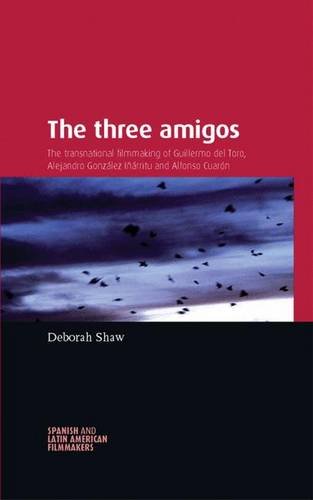 The Three Amigos: The Transnational Filmmaking of Guillermo del Toro, Alejandro GonzÃ¡lez IÃ±Ã¡rritu, and Alfonso CuarÃ³n (Spanish and Latin American Film)