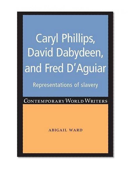 Caryl Phillips, David Dabydeen and Fred D'Aguiar (Contemporary World Writers)