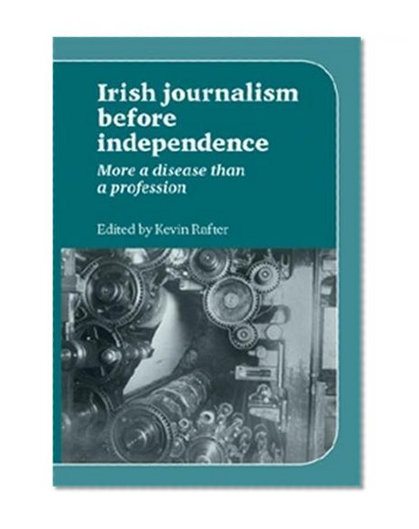 Irish Journalism Before Independence: More a Disease Than a Profession