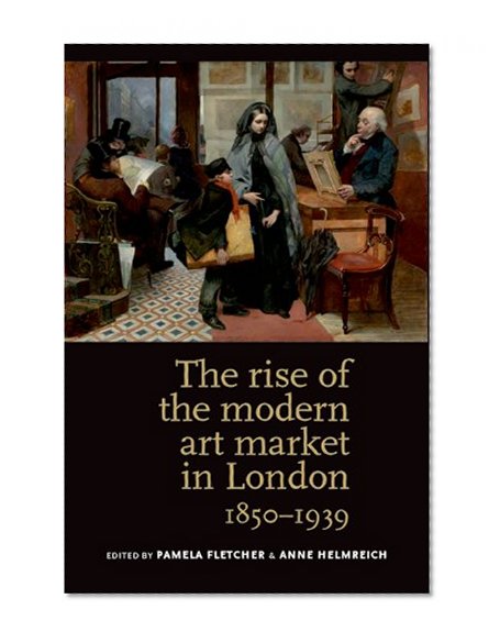 The Rise of the Modern Art Market in London: 1850-1939
