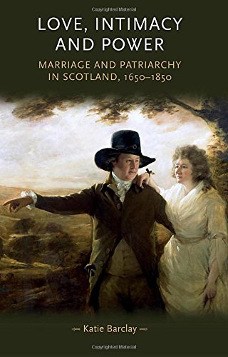 Love, Intimacy and Power: Marriage and patriarchy in Scotland, 1650-1850 (Gender in History)