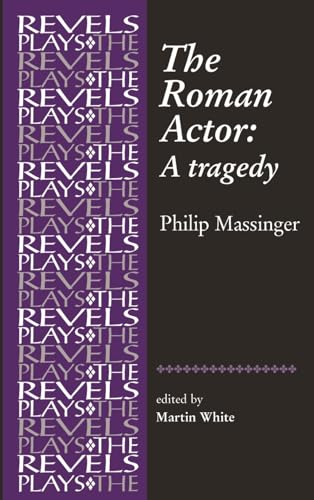 The Roman Actor: By Philip Massinger (The Revels Plays)