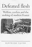 Defeated Flesh: Welfare, Warfare and the Making of Modern France