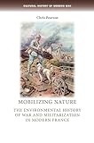 Mobilizing Nature: The Environmental History of War and Militarization in Modern France (Cultural History of Modern War)