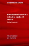 Humanitarian intervention in the long nineteenth century: Setting the precedent (Humanitarianism Key Debates and New Approaches MUP)