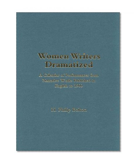 Women Writers Dramatized: A Calendar of Performances from Narrative Works Published in English to 1900 (Novels on Stage)